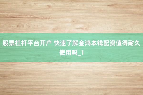 股票杠杆平台开户 快速了解金鸿本钱配资值得耐久使用吗_1