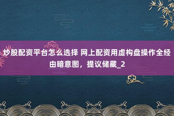 炒股配资平台怎么选择 网上配资用虚构盘操作全经由暗意图,提议储藏_2