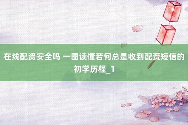 在线配资安全吗 一图读懂若何总是收到配资短信的初学历程_1