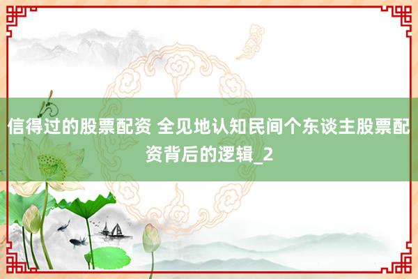 信得过的股票配资 全见地认知民间个东谈主股票配资背后的逻辑_2